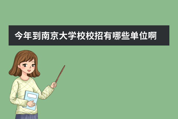 今年到南京大学校校招有哪些单位啊 2023就业前景怎么样南京大学毕业生就业率及去向